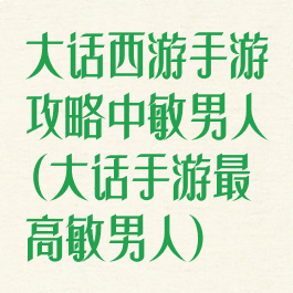 大话西游手游攻略中敏男人(大话手游最高敏男人)