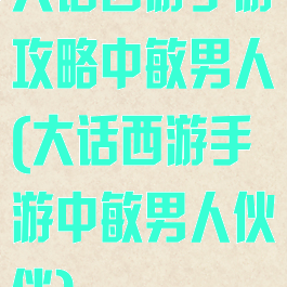 大话西游手游攻略中敏男人(大话西游手游中敏男人伙伴)