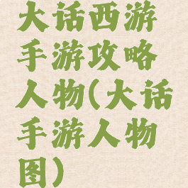 大话西游手游攻略人物(大话手游人物图)