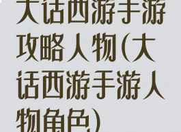 大话西游手游攻略人物(大话西游手游人物角色)