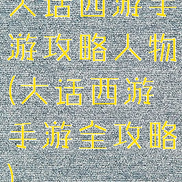 大话西游手游攻略人物(大话西游手游全攻略)