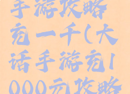 大话西游手游攻略充一千(大话手游充1000元攻略)