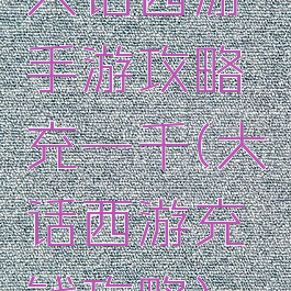 大话西游手游攻略充一千(大话西游充钱攻略)