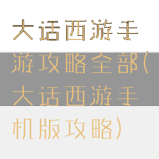 大话西游手游攻略全部(大话西游手机版攻略)