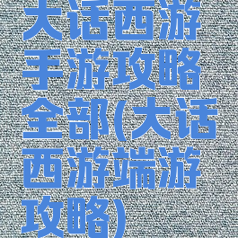 大话西游手游攻略全部(大话西游端游攻略)