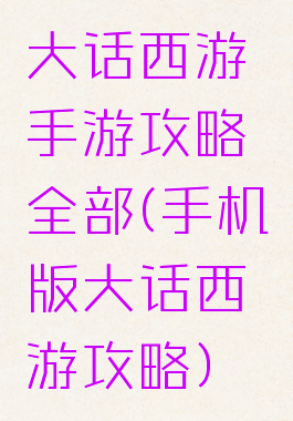 大话西游手游攻略全部(手机版大话西游攻略)