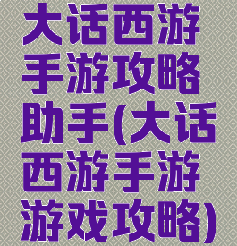 大话西游手游攻略助手(大话西游手游游戏攻略)