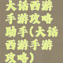 大话西游手游攻略助手(大话西游手游攻略)