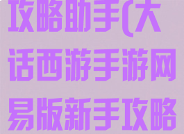 大话西游手游攻略助手(大话西游手游网易版新手攻略)