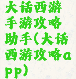大话西游手游攻略助手(大话西游攻略app)