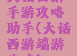 大话西游手游攻略助手(大话西游端游攻略)