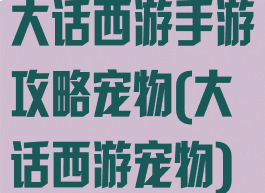大话西游手游攻略宠物(大话西游宠物)