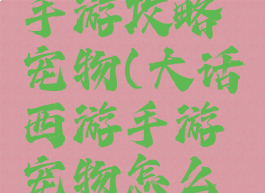 大话西游手游攻略宠物(大话西游手游宠物怎么获得)