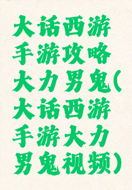 大话西游手游攻略大力男鬼(大话西游手游大力男鬼视频)