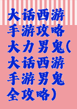 大话西游手游攻略大力男鬼(大话西游手游男鬼全攻略)
