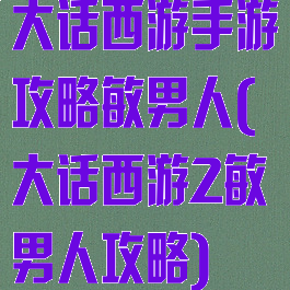 大话西游手游攻略敏男人(大话西游2敏男人攻略)