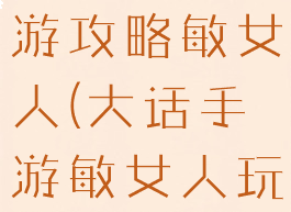 大话西游手游攻略敏女人(大话手游敏女人玩法攻略)