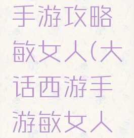 大话西游手游攻略敏女人(大话西游手游敏女人好吗)