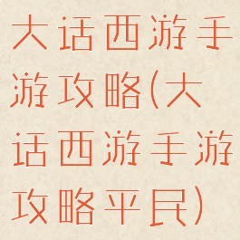 大话西游手游攻略(大话西游手游攻略平民)