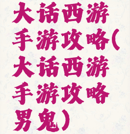 大话西游手游攻略(大话西游手游攻略男鬼)