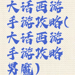 大话西游手游攻略(大话西游手游攻略男魔)
