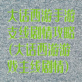大话西游手游支线剧情攻略(大话西游游戏主线剧情)