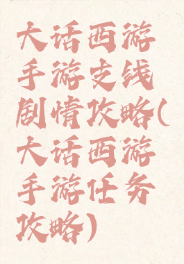 大话西游手游支线剧情攻略(大话西游手游任务攻略)