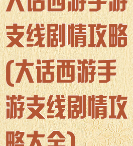 大话西游手游支线剧情攻略(大话西游手游支线剧情攻略大全)