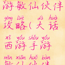 大话西游手游敏仙伙伴攻略(大话西游手游敏仙伙伴攻略大全)