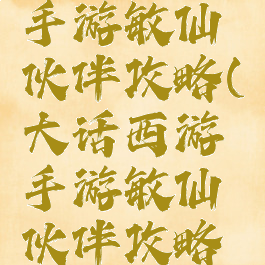 大话西游手游敏仙伙伴攻略(大话西游手游敏仙伙伴攻略视频)