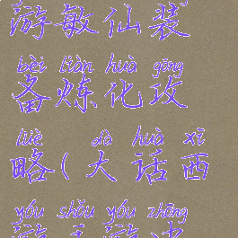 大话西游手游敏仙装备炼化攻略(大话西游手游中敏仙装备)