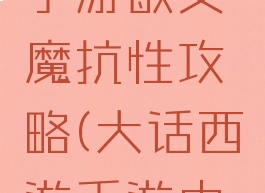 大话西游手游敏女魔抗性攻略(大话西游手游中敏魔抗性)