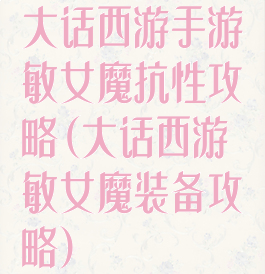 大话西游手游敏女魔抗性攻略(大话西游敏女魔装备攻略)