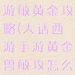 大话西游手游敏黄金攻略(大话西游手游黄金兽敏攻怎么加点)