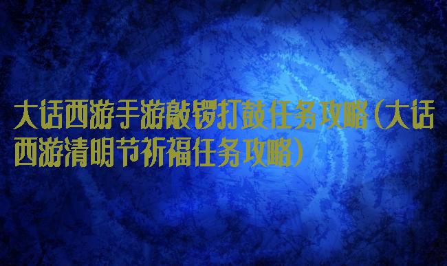 大话西游手游敲锣打鼓任务攻略(大话西游清明节祈福任务攻略)