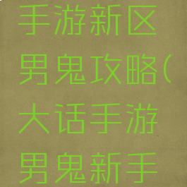 大话西游手游新区男鬼攻略(大话手游男鬼新手攻略)