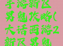 大话西游手游新区男鬼攻略(大话西游2新区男鬼攻略)