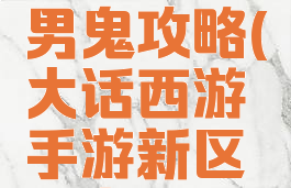 大话西游手游新区男鬼攻略(大话西游手游新区男鬼升级攻略)