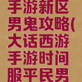 大话西游手游新区男鬼攻略(大话西游手游时间服平民男鬼攻略)