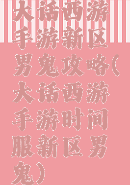 大话西游手游新区男鬼攻略(大话西游手游时间服新区男鬼)