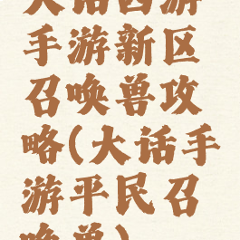 大话西游手游新区召唤兽攻略(大话手游平民召唤兽)