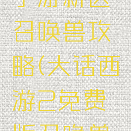 大话西游手游新区召唤兽攻略(大话西游2免费版召唤兽攻略)