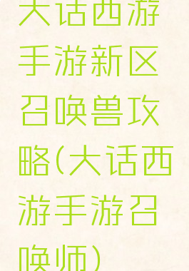 大话西游手游新区召唤兽攻略(大话西游手游召唤师)