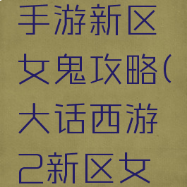 大话西游手游新区女鬼攻略(大话西游2新区女鬼怎么玩)