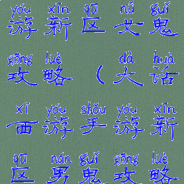 大话西游手游新区女鬼攻略(大话西游手游新区男鬼攻略)