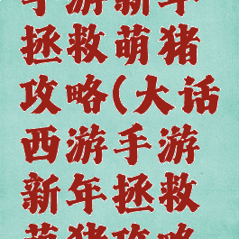 大话西游手游新年拯救萌猪攻略(大话西游手游新年拯救萌猪攻略视频)