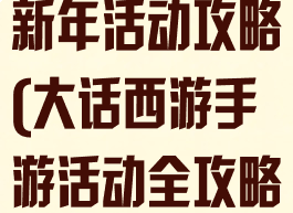 大话西游手游新年活动攻略(大话西游手游活动全攻略)