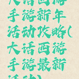 大话西游手游新年活动攻略(大话西游手游最新活动)