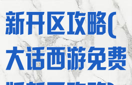 大话西游手游新开区攻略(大话西游免费版新区攻略)