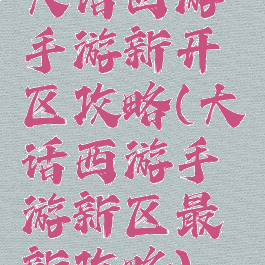 大话西游手游新开区攻略(大话西游手游新区最新攻略)